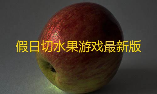 王牌竞速无死角透视假日切水果游戏最新版